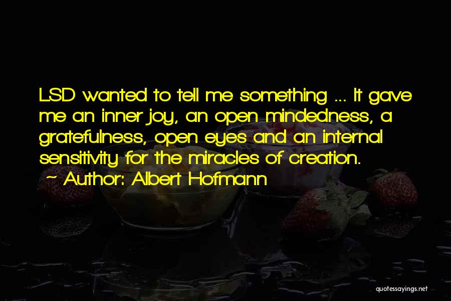 Albert Hofmann Quotes: Lsd Wanted To Tell Me Something ... It Gave Me An Inner Joy, An Open Mindedness, A Gratefulness, Open Eyes