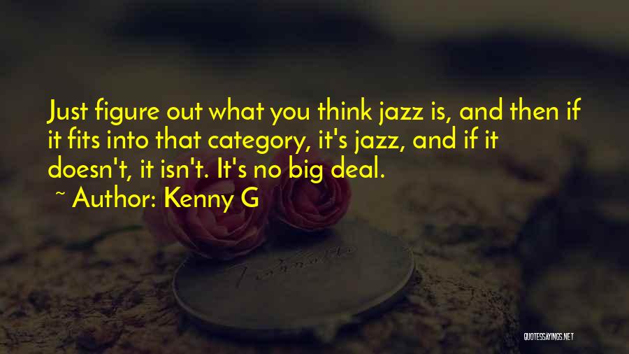 Kenny G Quotes: Just Figure Out What You Think Jazz Is, And Then If It Fits Into That Category, It's Jazz, And If