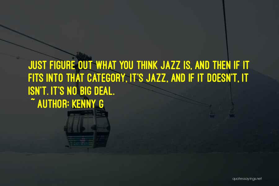 Kenny G Quotes: Just Figure Out What You Think Jazz Is, And Then If It Fits Into That Category, It's Jazz, And If