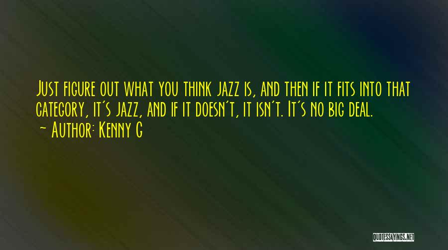 Kenny G Quotes: Just Figure Out What You Think Jazz Is, And Then If It Fits Into That Category, It's Jazz, And If