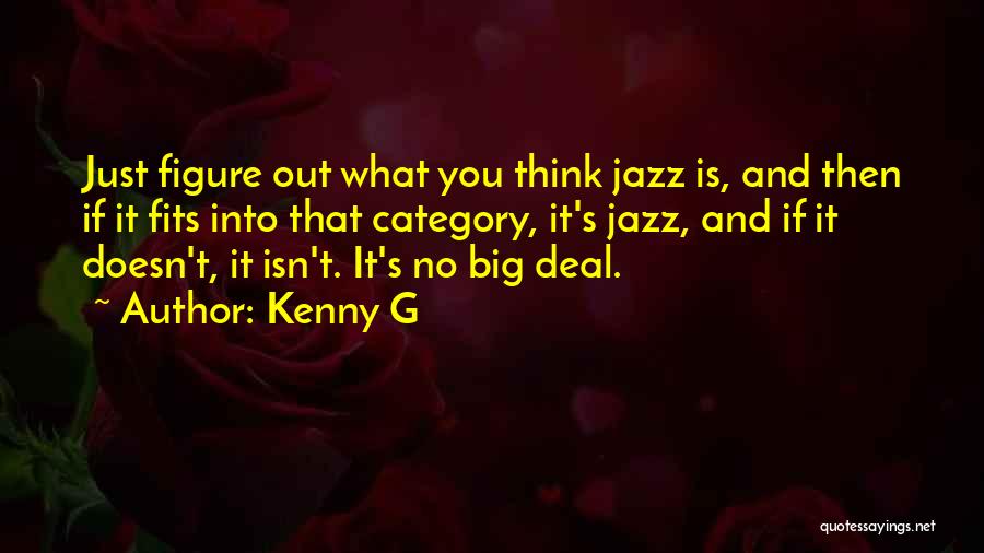 Kenny G Quotes: Just Figure Out What You Think Jazz Is, And Then If It Fits Into That Category, It's Jazz, And If