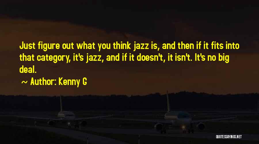 Kenny G Quotes: Just Figure Out What You Think Jazz Is, And Then If It Fits Into That Category, It's Jazz, And If