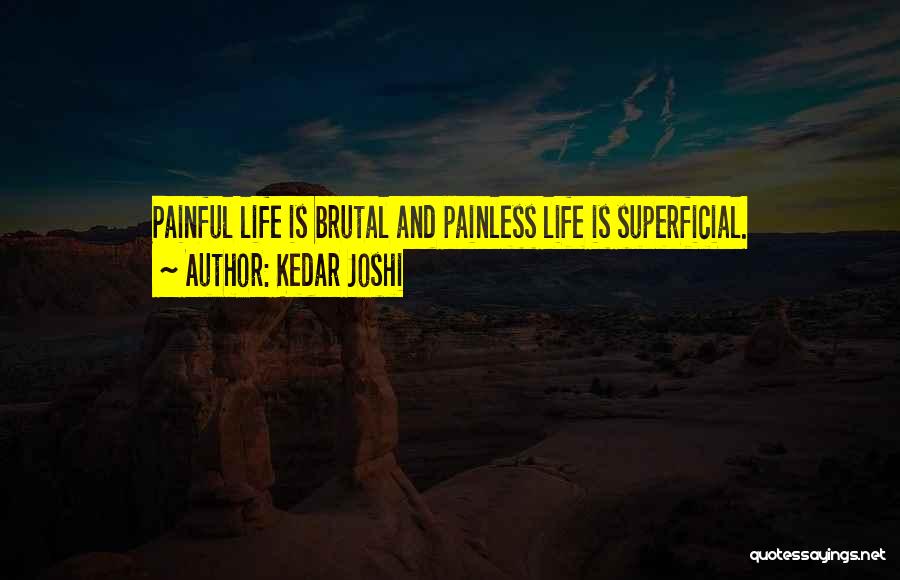 Kedar Joshi Quotes: Painful Life Is Brutal And Painless Life Is Superficial.