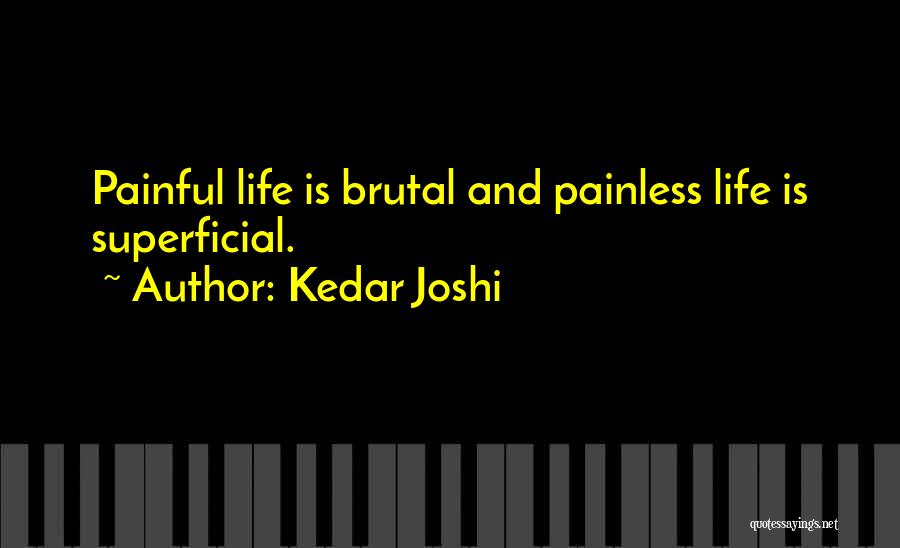 Kedar Joshi Quotes: Painful Life Is Brutal And Painless Life Is Superficial.