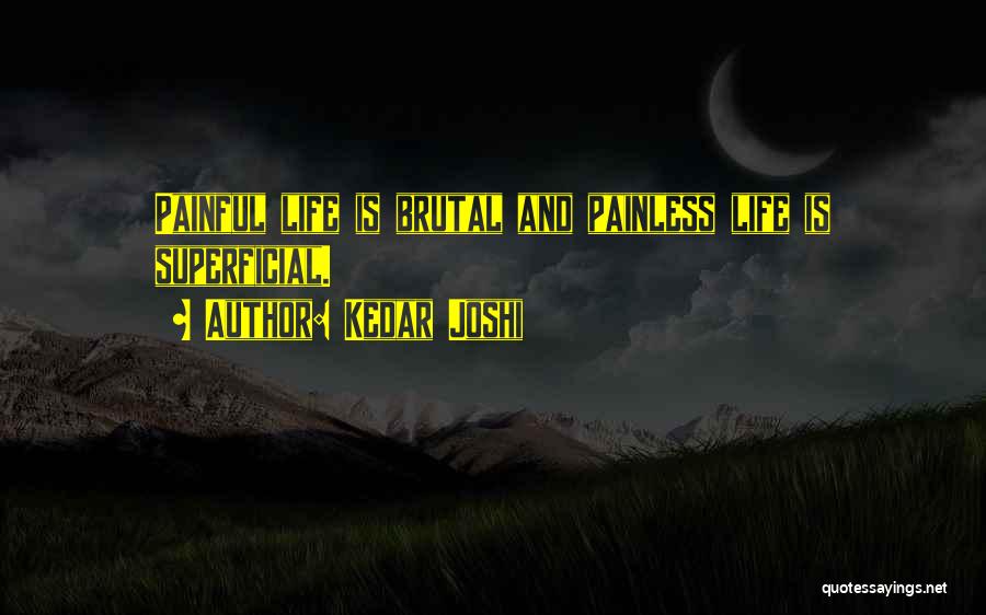 Kedar Joshi Quotes: Painful Life Is Brutal And Painless Life Is Superficial.