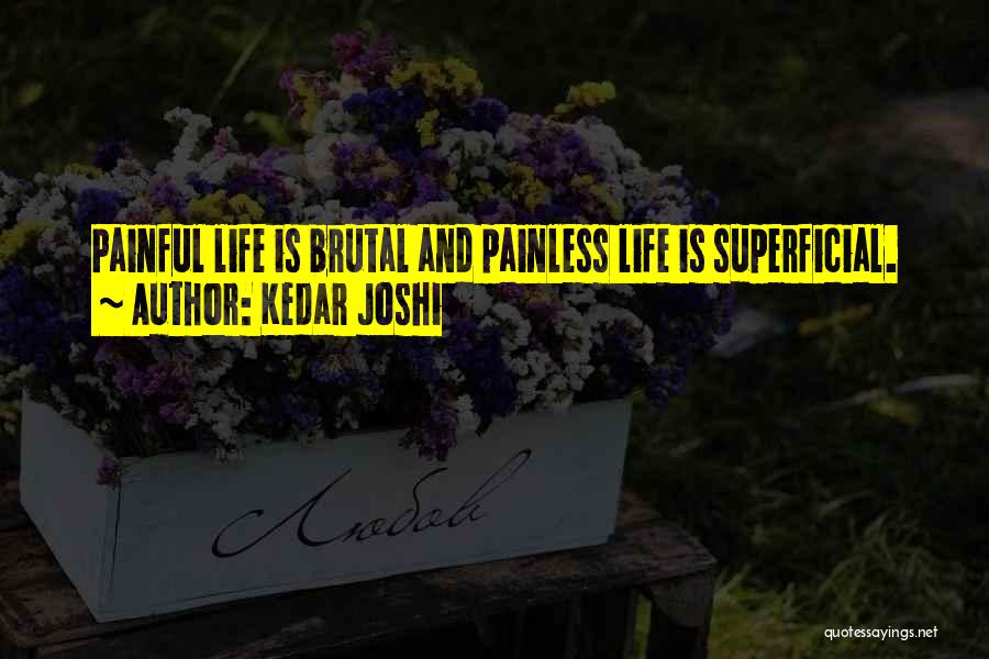 Kedar Joshi Quotes: Painful Life Is Brutal And Painless Life Is Superficial.