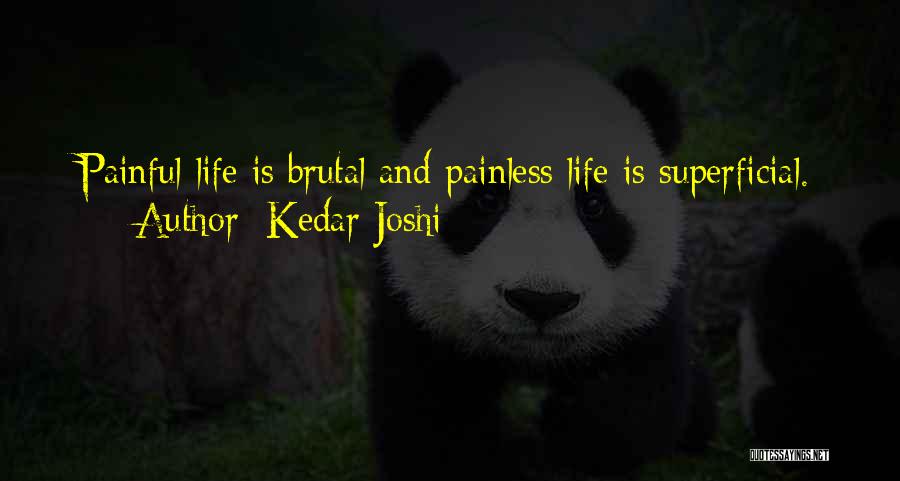 Kedar Joshi Quotes: Painful Life Is Brutal And Painless Life Is Superficial.