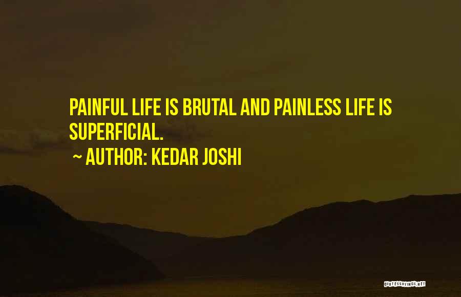 Kedar Joshi Quotes: Painful Life Is Brutal And Painless Life Is Superficial.