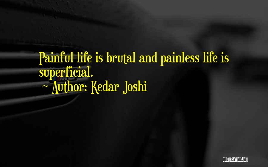 Kedar Joshi Quotes: Painful Life Is Brutal And Painless Life Is Superficial.