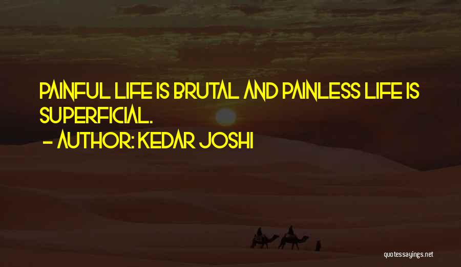Kedar Joshi Quotes: Painful Life Is Brutal And Painless Life Is Superficial.