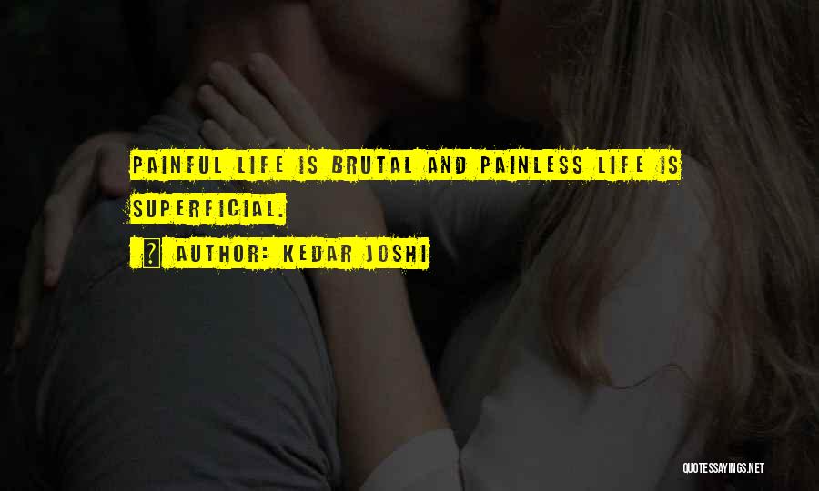Kedar Joshi Quotes: Painful Life Is Brutal And Painless Life Is Superficial.