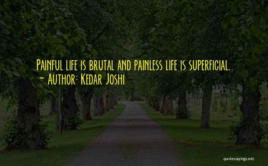 Kedar Joshi Quotes: Painful Life Is Brutal And Painless Life Is Superficial.