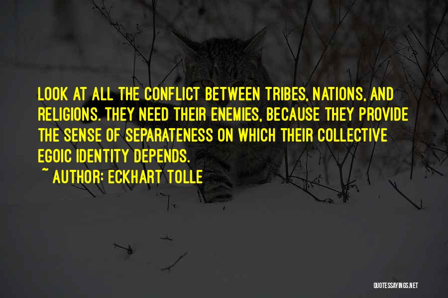 Eckhart Tolle Quotes: Look At All The Conflict Between Tribes, Nations, And Religions. They Need Their Enemies, Because They Provide The Sense Of