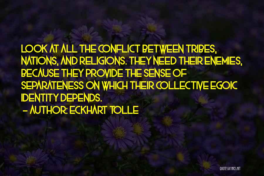 Eckhart Tolle Quotes: Look At All The Conflict Between Tribes, Nations, And Religions. They Need Their Enemies, Because They Provide The Sense Of