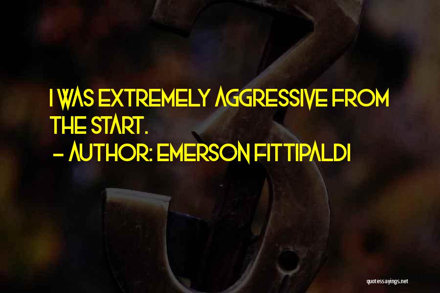 Emerson Fittipaldi Quotes: I Was Extremely Aggressive From The Start.