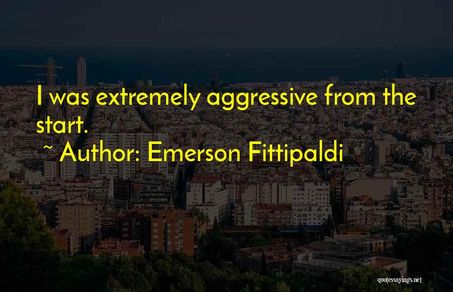 Emerson Fittipaldi Quotes: I Was Extremely Aggressive From The Start.