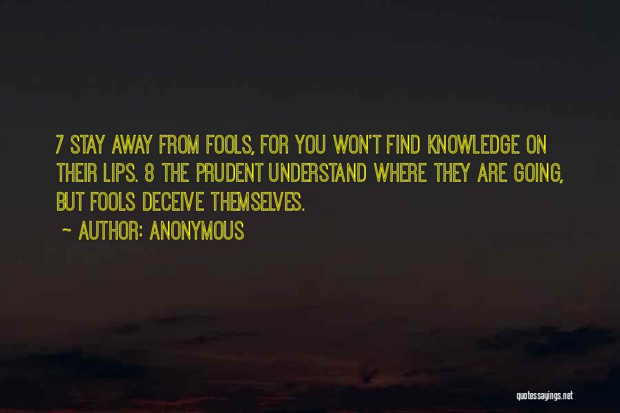 Anonymous Quotes: 7 Stay Away From Fools, For You Won't Find Knowledge On Their Lips. 8 The Prudent Understand Where They Are