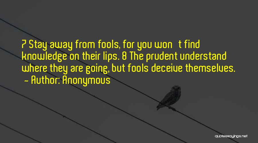 Anonymous Quotes: 7 Stay Away From Fools, For You Won't Find Knowledge On Their Lips. 8 The Prudent Understand Where They Are