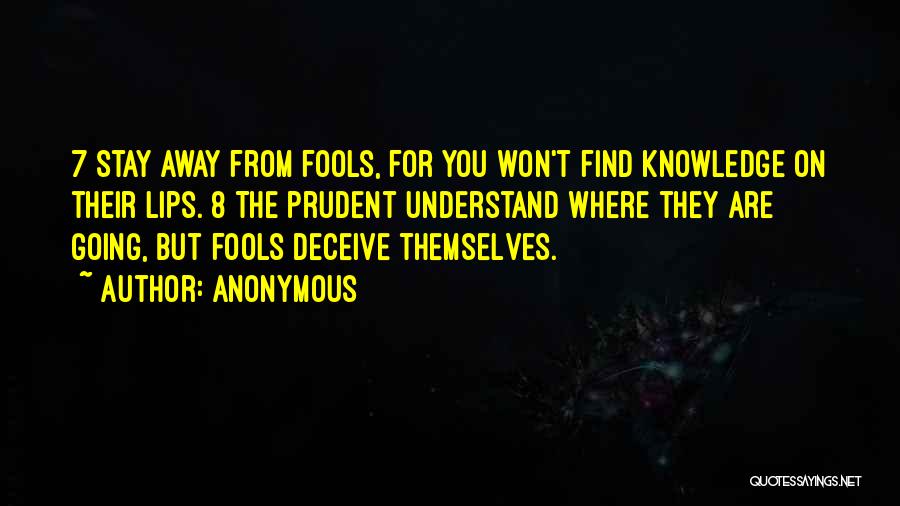 Anonymous Quotes: 7 Stay Away From Fools, For You Won't Find Knowledge On Their Lips. 8 The Prudent Understand Where They Are