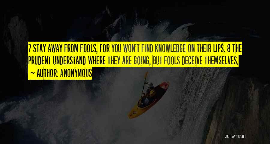 Anonymous Quotes: 7 Stay Away From Fools, For You Won't Find Knowledge On Their Lips. 8 The Prudent Understand Where They Are