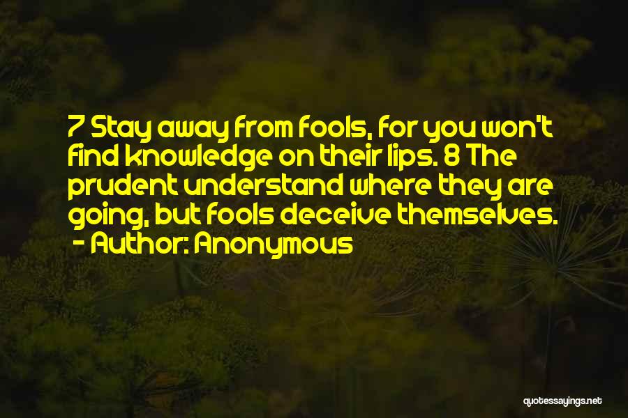 Anonymous Quotes: 7 Stay Away From Fools, For You Won't Find Knowledge On Their Lips. 8 The Prudent Understand Where They Are