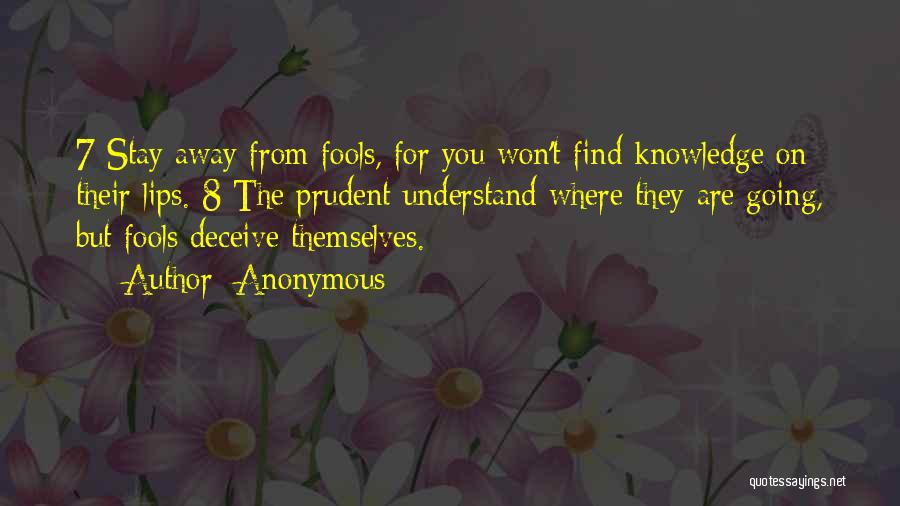 Anonymous Quotes: 7 Stay Away From Fools, For You Won't Find Knowledge On Their Lips. 8 The Prudent Understand Where They Are