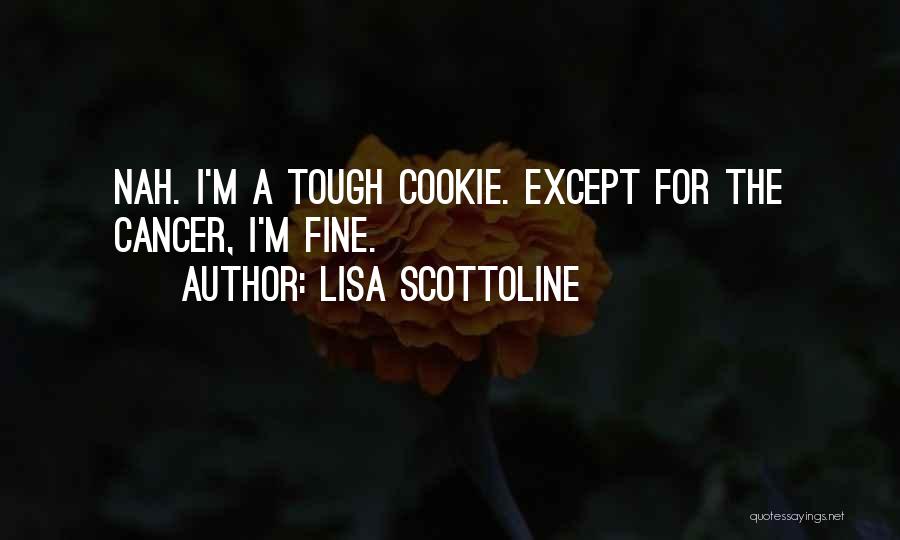 Lisa Scottoline Quotes: Nah. I'm A Tough Cookie. Except For The Cancer, I'm Fine.
