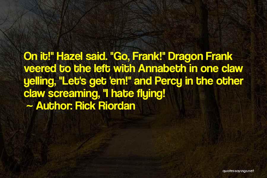 Rick Riordan Quotes: On It! Hazel Said. Go, Frank! Dragon Frank Veered To The Left With Annabeth In One Claw Yelling, Let's Get