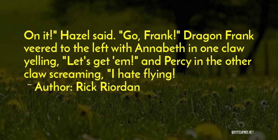 Rick Riordan Quotes: On It! Hazel Said. Go, Frank! Dragon Frank Veered To The Left With Annabeth In One Claw Yelling, Let's Get