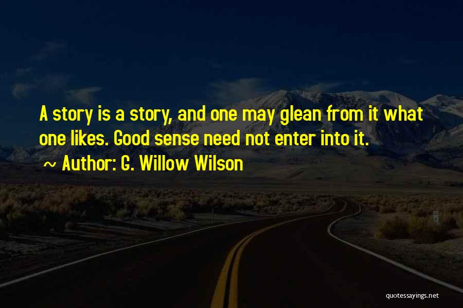 G. Willow Wilson Quotes: A Story Is A Story, And One May Glean From It What One Likes. Good Sense Need Not Enter Into