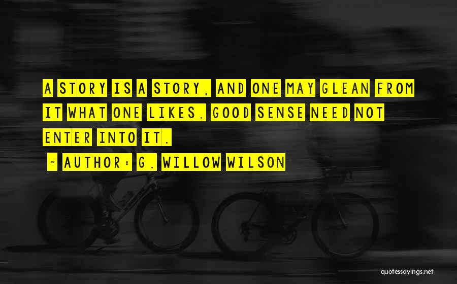 G. Willow Wilson Quotes: A Story Is A Story, And One May Glean From It What One Likes. Good Sense Need Not Enter Into