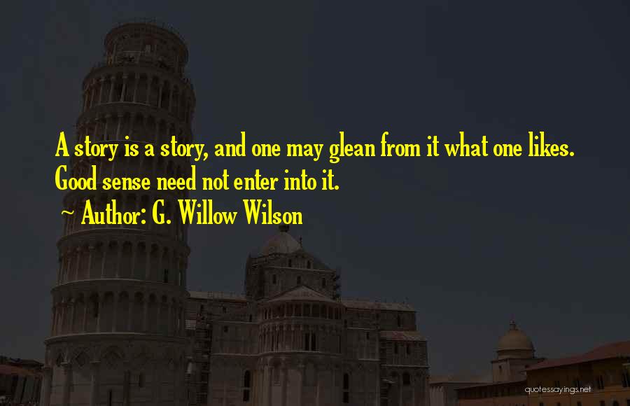 G. Willow Wilson Quotes: A Story Is A Story, And One May Glean From It What One Likes. Good Sense Need Not Enter Into