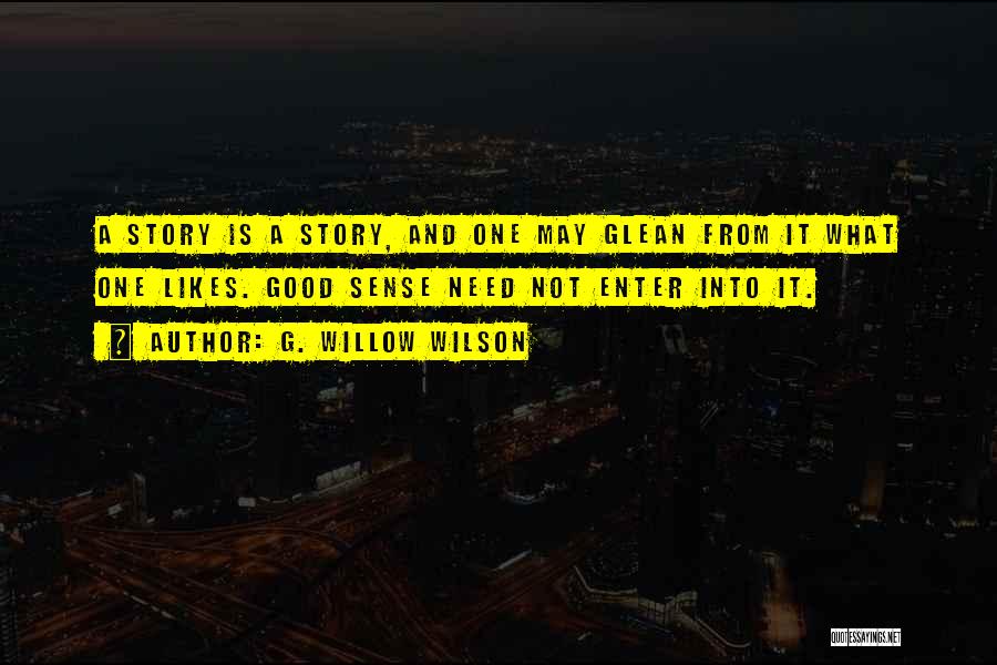 G. Willow Wilson Quotes: A Story Is A Story, And One May Glean From It What One Likes. Good Sense Need Not Enter Into