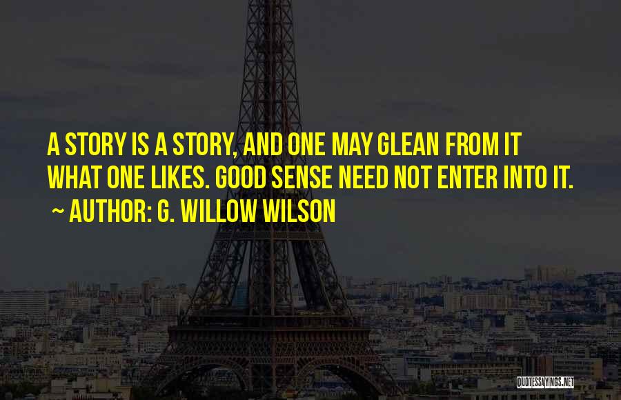 G. Willow Wilson Quotes: A Story Is A Story, And One May Glean From It What One Likes. Good Sense Need Not Enter Into
