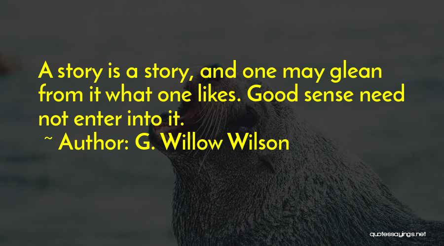 G. Willow Wilson Quotes: A Story Is A Story, And One May Glean From It What One Likes. Good Sense Need Not Enter Into