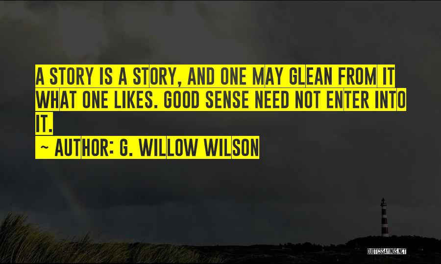 G. Willow Wilson Quotes: A Story Is A Story, And One May Glean From It What One Likes. Good Sense Need Not Enter Into