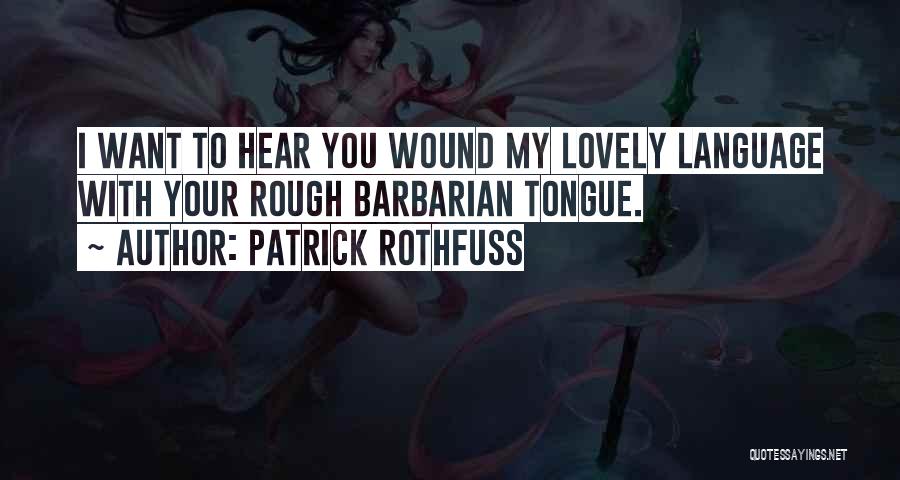 Patrick Rothfuss Quotes: I Want To Hear You Wound My Lovely Language With Your Rough Barbarian Tongue.