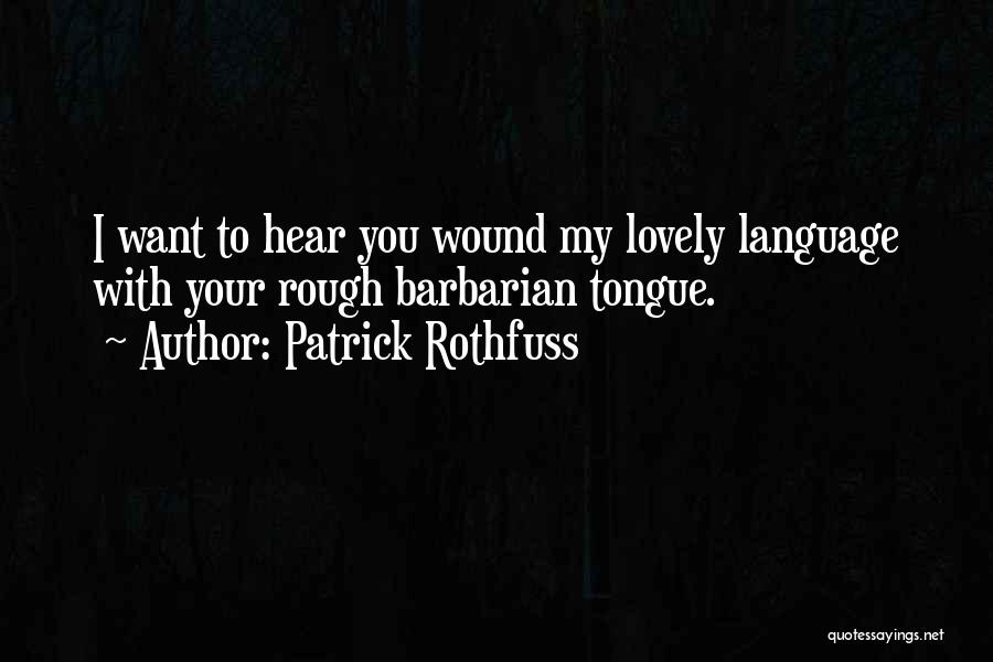 Patrick Rothfuss Quotes: I Want To Hear You Wound My Lovely Language With Your Rough Barbarian Tongue.