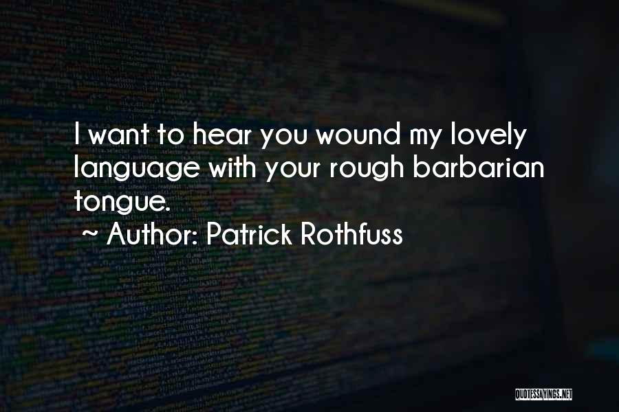Patrick Rothfuss Quotes: I Want To Hear You Wound My Lovely Language With Your Rough Barbarian Tongue.