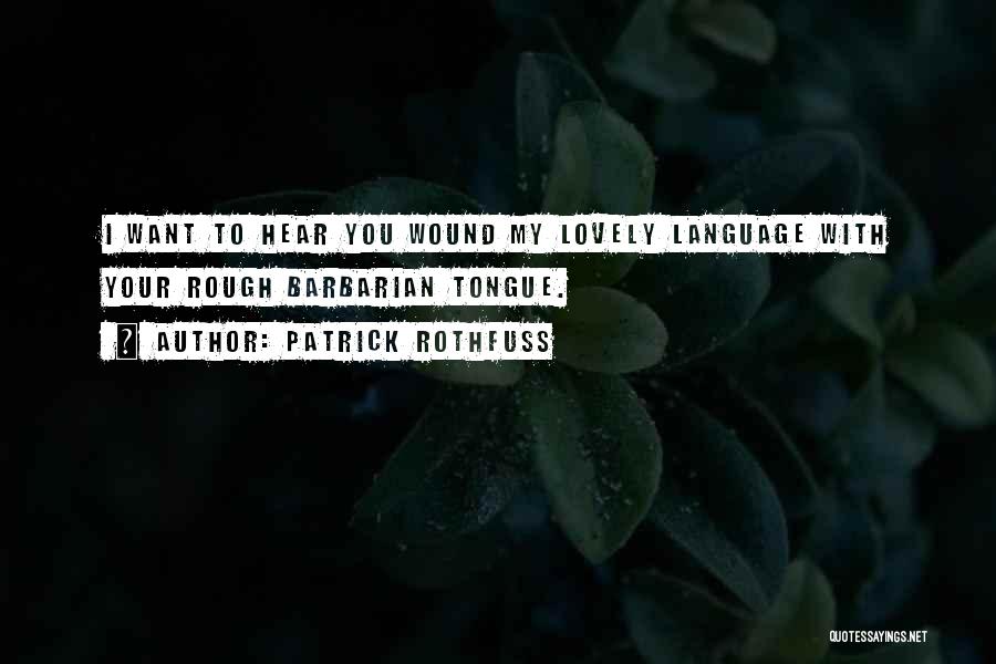 Patrick Rothfuss Quotes: I Want To Hear You Wound My Lovely Language With Your Rough Barbarian Tongue.