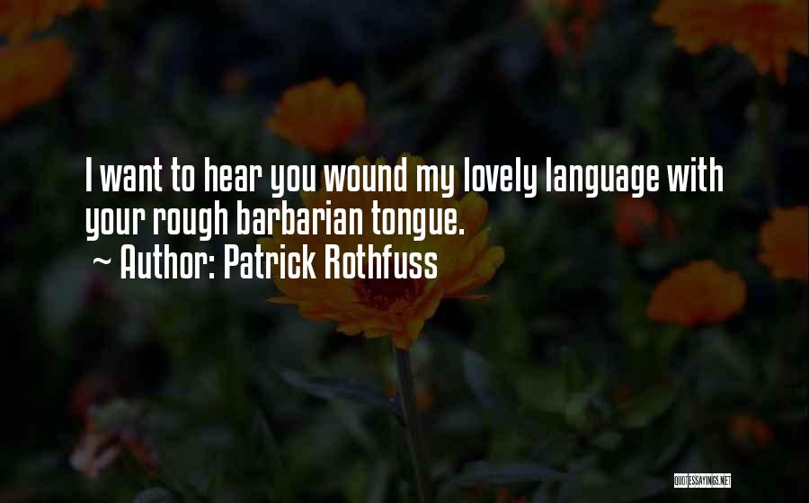 Patrick Rothfuss Quotes: I Want To Hear You Wound My Lovely Language With Your Rough Barbarian Tongue.
