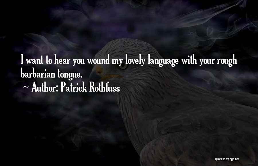 Patrick Rothfuss Quotes: I Want To Hear You Wound My Lovely Language With Your Rough Barbarian Tongue.
