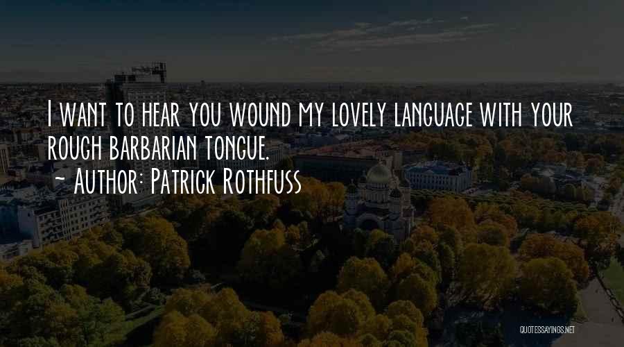 Patrick Rothfuss Quotes: I Want To Hear You Wound My Lovely Language With Your Rough Barbarian Tongue.