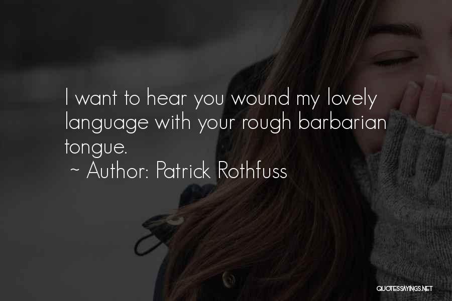 Patrick Rothfuss Quotes: I Want To Hear You Wound My Lovely Language With Your Rough Barbarian Tongue.