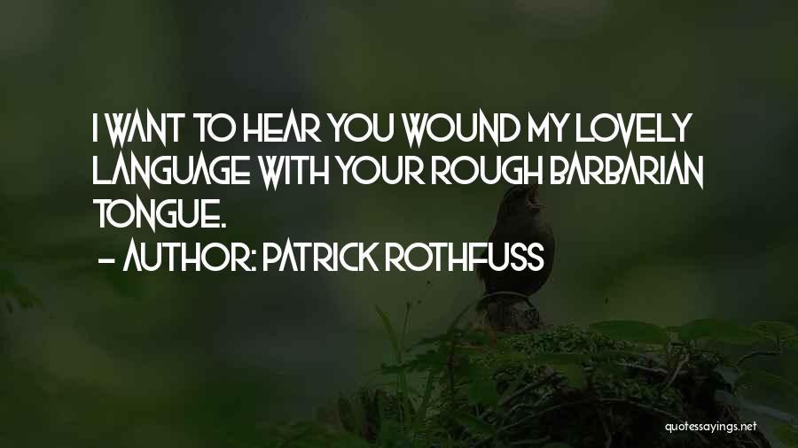 Patrick Rothfuss Quotes: I Want To Hear You Wound My Lovely Language With Your Rough Barbarian Tongue.
