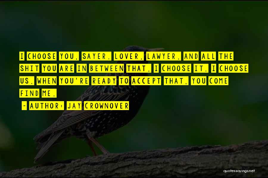 Jay Crownover Quotes: I Choose You, Sayer. Lover, Lawyer, And All The Shit You Are In Between That, I Choose It. I Choose