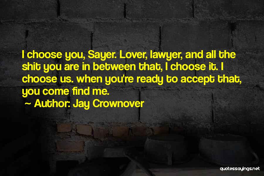 Jay Crownover Quotes: I Choose You, Sayer. Lover, Lawyer, And All The Shit You Are In Between That, I Choose It. I Choose