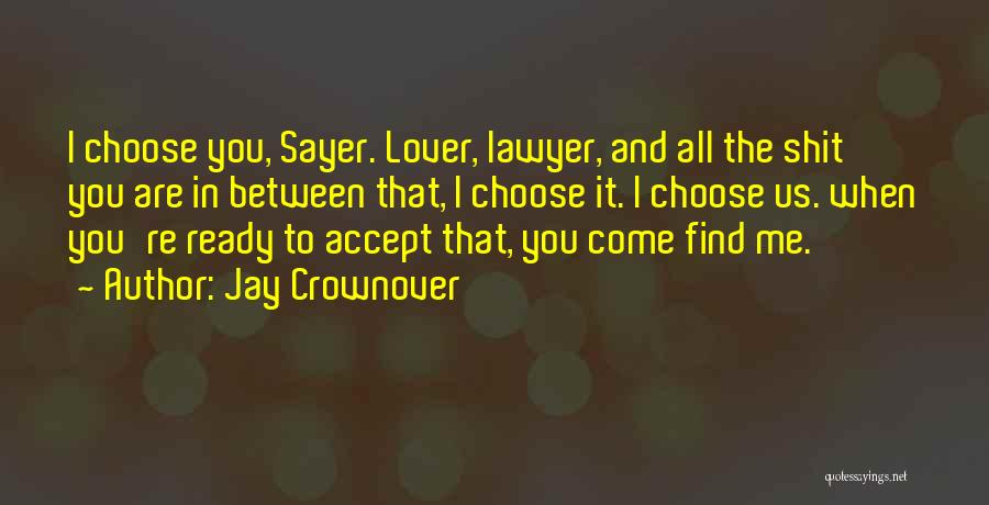 Jay Crownover Quotes: I Choose You, Sayer. Lover, Lawyer, And All The Shit You Are In Between That, I Choose It. I Choose