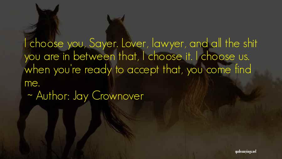Jay Crownover Quotes: I Choose You, Sayer. Lover, Lawyer, And All The Shit You Are In Between That, I Choose It. I Choose