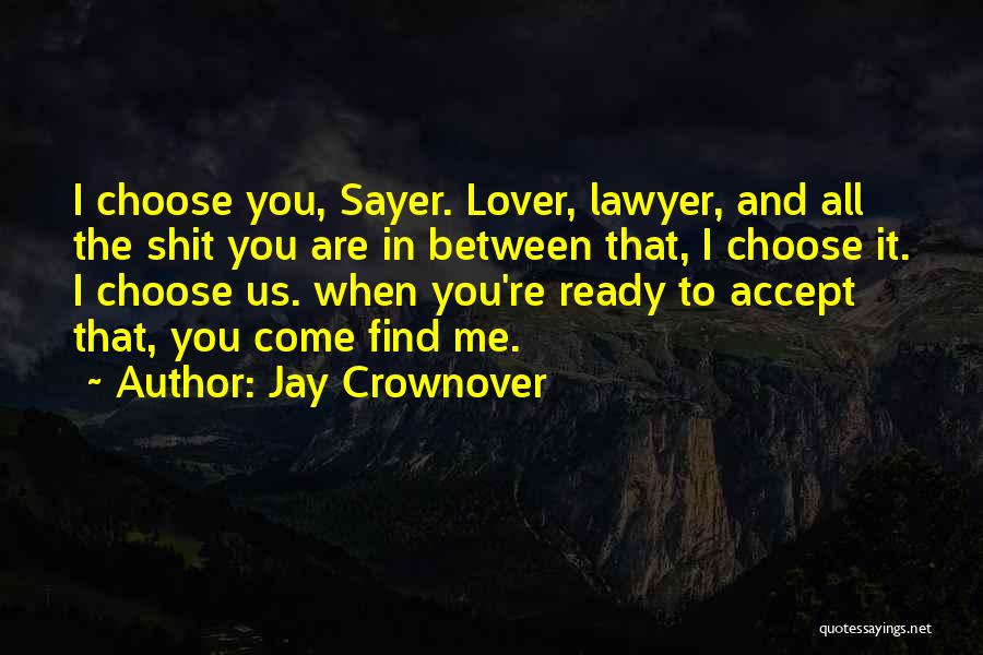 Jay Crownover Quotes: I Choose You, Sayer. Lover, Lawyer, And All The Shit You Are In Between That, I Choose It. I Choose